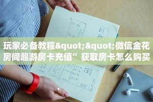 今日最新推荐2025“微信拼三张房间房卡怎么开”哪里获取房卡教程