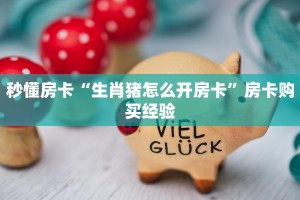秒懂房卡“生肖猪怎么开房卡”房卡购买经验