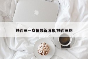 铁西三一疫情最新消息/铁西三期