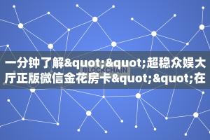 一分钟了解""超稳众娱大厅正版微信金花房卡""在哪里可以拿到链接