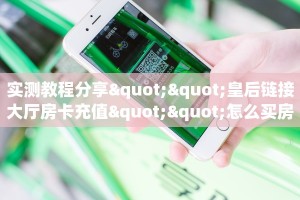 实测教程分享""皇后链接大厅房卡充值""怎么买房卡‘房卡充值教程