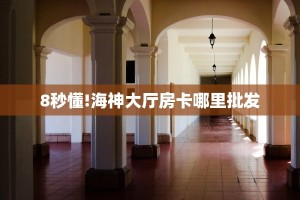 8秒懂!海神大厅房卡哪里批发