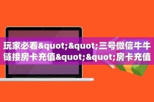 玩家必看""新太阳牛牛房卡充值游戏代理”详细房卡教程
