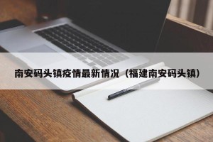 南安码头镇疫情最新情况（福建南安码头镇）
