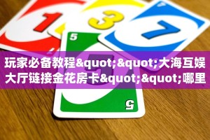 玩家必备教程""大海互娱大厅链接金花房卡""哪里买房卡"获取链接