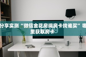 分享实测“微信金花房间房卡找谁买”哪里获取房卡 