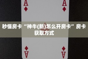 秒懂房卡“神牛(新)怎么开房卡”房卡获取方式