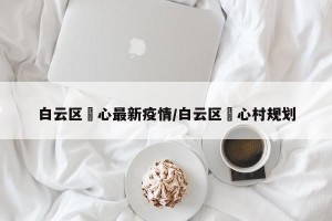 白云区滘心最新疫情/白云区滘心村规划