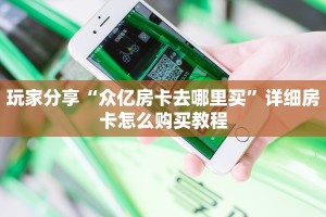 玩家分享“众亿房卡去哪里买”详细房卡怎么购买教程