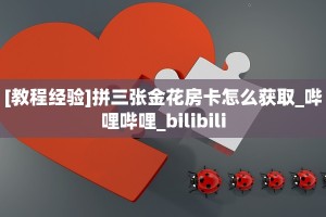 [教程经验]拼三张金花房卡怎么获取_哔哩哔哩_bilibili