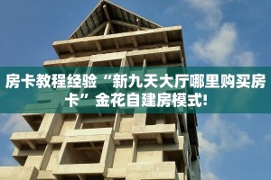 房卡教程经验“新九天大厅哪里购买房卡”金花自建房模式!