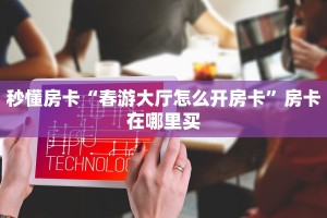 秒懂房卡“春游大厅怎么开房卡”房卡在哪里买