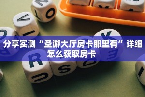 分享实测“圣游大厅房卡那里有”详细怎么获取房卡 