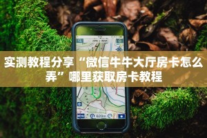 实测教程分享“微信牛牛大厅房卡怎么弄”哪里获取房卡教程