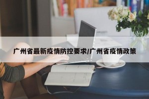 广州省最新疫情防控要求/广州省疫情政策