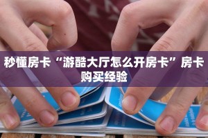 秒懂房卡“游酷大厅怎么开房卡”房卡购买经验