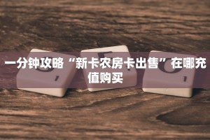 一分钟攻略“新卡农房卡出售”在哪充值购买