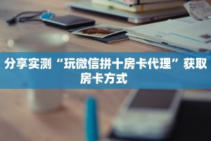 链接自建房模式!“微信链接拼三张房卡哪里充值”获取大厅教程