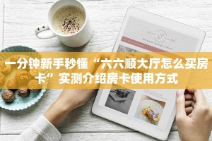 一分钟新手秒懂“六六顺大厅怎么买房卡”实测介绍房卡使用方式