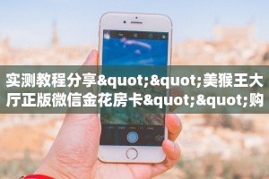 实测教程分享""美猴王大厅正版微信金花房卡""购买联系方式"房卡