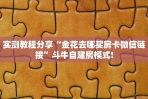实测教程分享“金花去哪买房卡微信链接”斗牛自建房模式!