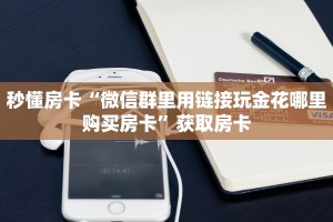 秒懂房卡“微信群里用链接玩金花哪里购买房卡”获取房卡