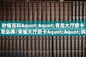 秒懂百科""青龙大厅房卡怎么弄/朱雀大厅房卡""购买渠道!房卡充值