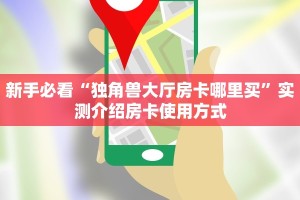 新手必看“独角兽大厅房卡哪里买”实测介绍房卡使用方式