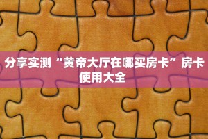 分享实测“黄帝大厅在哪买房卡”房卡使用大全 