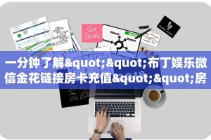一分钟了解""布丁娱乐微信金花链接房卡充值""房卡充值购买”详细