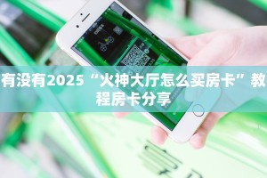 有没有2025“火神大厅怎么买房卡”教程房卡分享