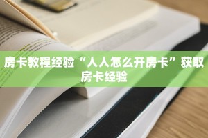 房卡教程经验“人人怎么开房卡”获取房卡经验