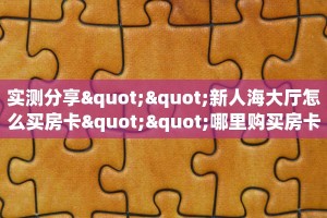 实测分享""新人海大厅怎么买房卡""哪里购买房卡,如何使用教程