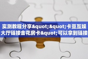 实测教程分享""卡豆互娱大厅链接金花房卡"可以拿到链接,充