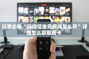 玩家必看“玩微信金花房间怎么开”详细怎么获取房卡 
