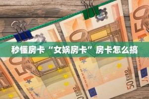 秒懂房卡“女娲房卡”房卡怎么搞