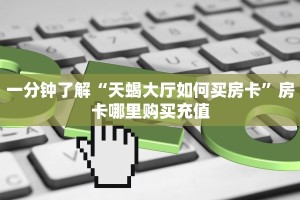 一分钟了解“天蝎大厅如何买房卡”房卡哪里购买充值