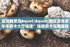 全攻略普及""微信生肖羊牛牛房卡大厅链接”链接房卡在哪里获取