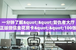 一分钟了解""复仇者大厅正版微信金花房卡""100张多少钱"房卡充值