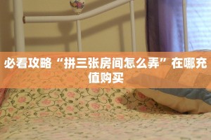 必看攻略“拼三张房间怎么弄”在哪充值购买