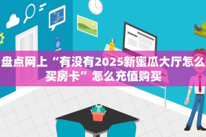 秒懂房卡“2025大厅房卡购买”房卡获取方式