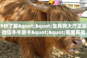9秒了解""生肖狗大厅正版微信牛牛房卡""哪里弄房卡怎么充值才优惠