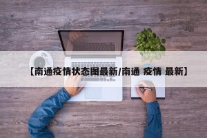 【南通疫情状态图最新/南通 疫情 最新】