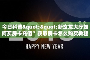 今日科普""新玄龙大厅如何买房卡充值”获取房卡怎么购买教程