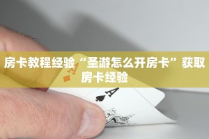 房卡教程经验“圣游怎么开房卡”获取房卡经验