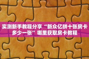 实测新手教程分享“新众亿拼十张房卡多少一张”哪里获取房卡教程