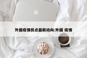 外国疫情拐点最新动向:外国 疫情