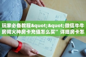 玩家必备教程""微信牛牛房间火神房卡充值怎么买”详细房卡怎么