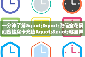 一分钟了解""微信金花房间蜜蜂房卡充值""哪里弄房卡怎么充值才