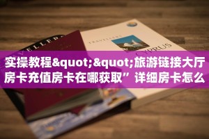 实操教程""旅游链接大厅房卡充值房卡在哪获取”详细房卡怎么购买